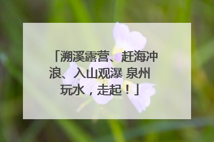 溯溪露营、赶海冲浪、入山观瀑 泉州玩水，走起！